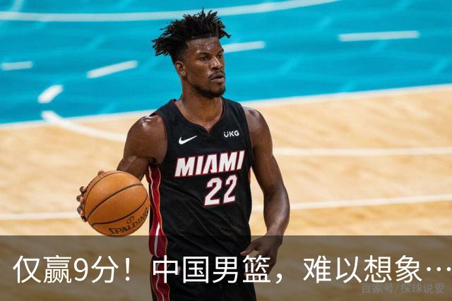 仅赢9分！中国男篮，难以想象……